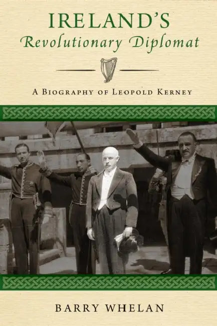 Ireland's Revolutionary Diplomat: A Biography of Leopold Kerney by Barry Whelan