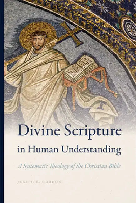 Divine Scripture in Human Understanding: A Systematic Theology of the Christian Bible by Joseph K. Gordon