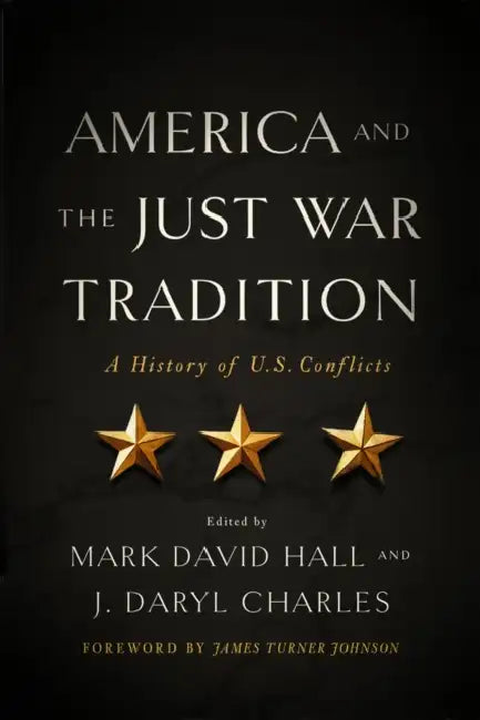 America and the Just War Tradition: A History of U.S. Conflicts by Mark David Hall, J. Daryl Charles