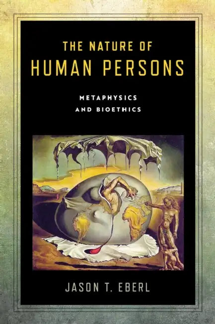 The Nature of Human Persons: Metaphysics and Bioethics by Jason T. Eberl