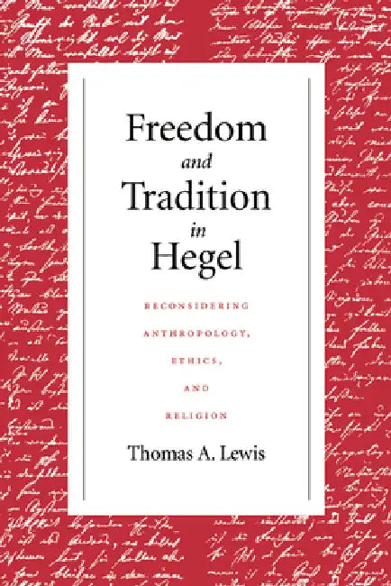 Freedom and Tradition in Hegel: Reconsidering Anthropology, Ethics, and Religion by Thomas a. Lewis