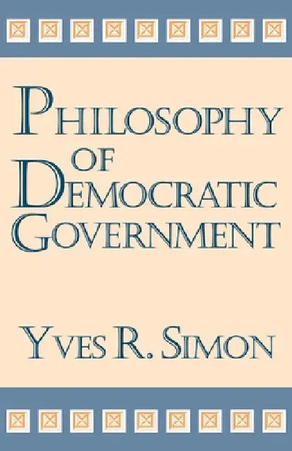Philosophy of Democratic Government by Yves R. Simon