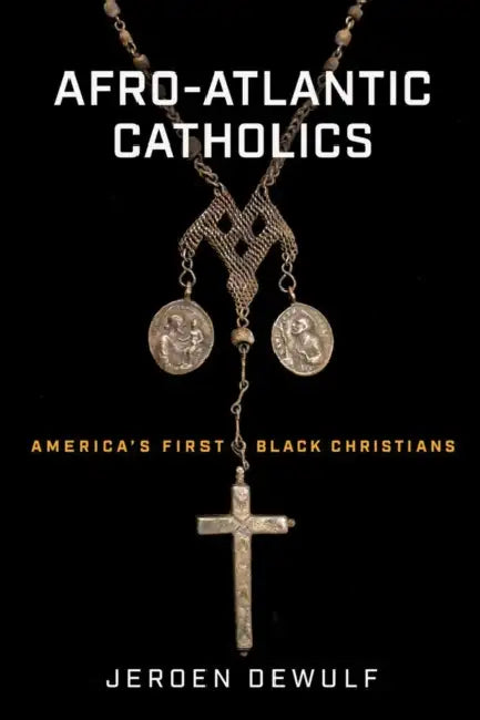 Afro-Atlantic Catholics: America's First Black Christians by Jeroen Dewulf