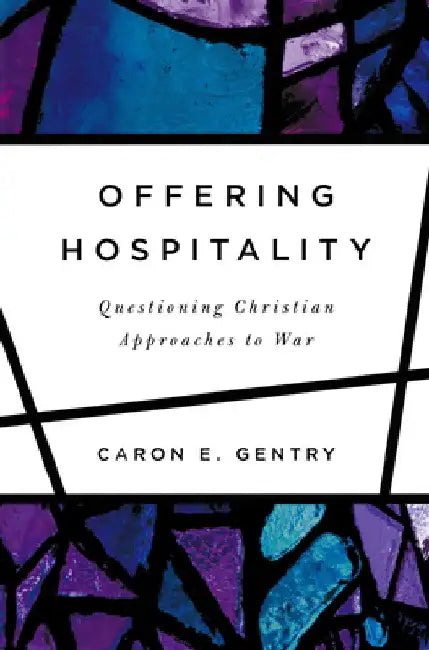 Offering Hospitality: Questioning Christian Approaches to War by Caron E. Gentry