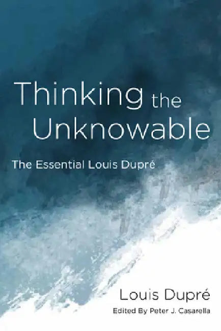 Thinking the Unknowable: The Essential Louis Dupré by Louis Dupré