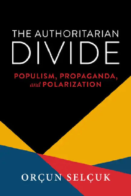 The Authoritarian Divide: Populism, Propaganda, and Polarization by Orçun Selçuk