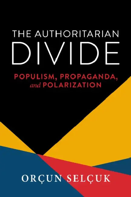 The Authoritarian Divide: Populism, Propaganda, and Polarization by Orçun Selçuk