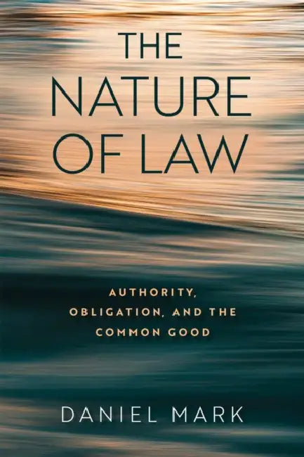 The Nature of Law: Authority, Obligation, and the Common Good by Daniel Mark
