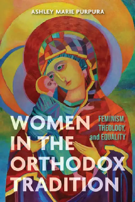 Women in the Orthodox Tradition: Feminism, Theology, and Equality by Ashley Marie Purpura