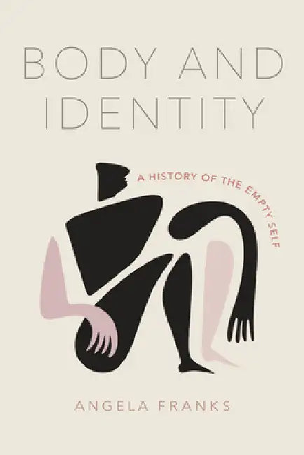 Body and Identity: A History of the Empty Self by Angela Franks