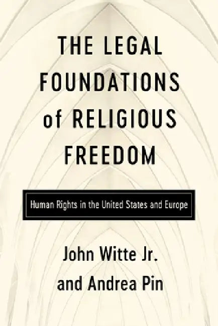 The Legal Foundations of Religious Freedom: Human Rights in the United States and Europe by John Witte Jr, Andrea Pin