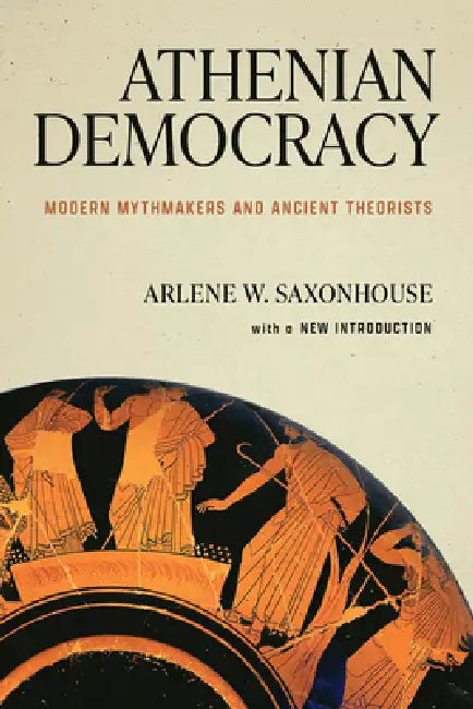 Athenian Democracy: Modern Mythmakers and Ancient Theorists by Arlene W. Saxonhouse