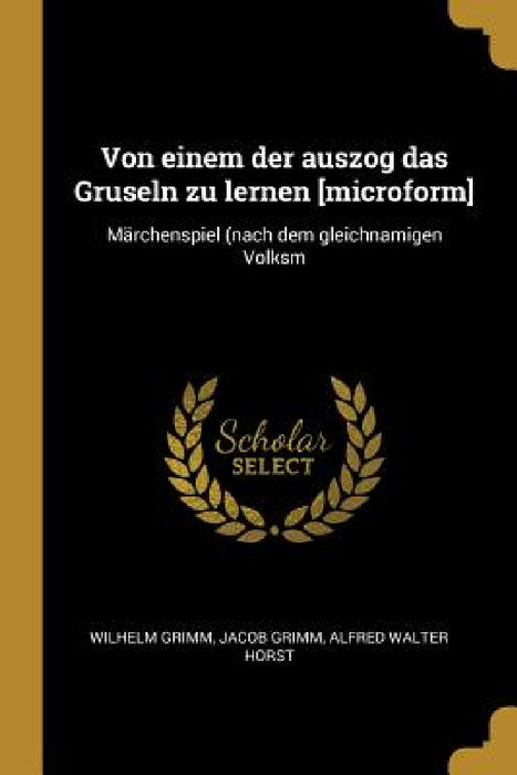 Von einem der auszog das Gruseln zu lernen [microform]: Märchenspiel (nach dem gleichnamigen Volksm by Wilhelm Grimm, Jacob Grimm, Alfred Walter Horst