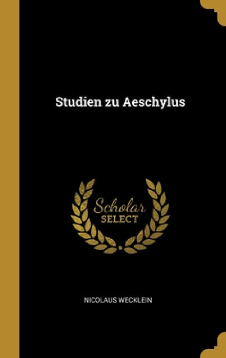 Studien zu Aeschylus by Nicolaus Wecklein