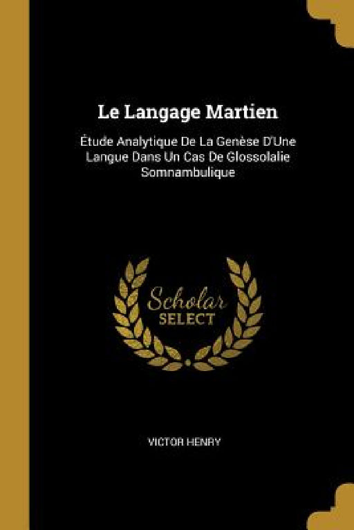Le Langage Martien: Étude Analytique De La Genèse D'Une Langue Dans Un Cas De Glossolalie Somnambulique by Victor Henry