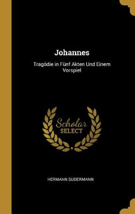 Johannes: Tragödie in Fünf Akten Und Einem Vorspiel by Hermann Sudermann