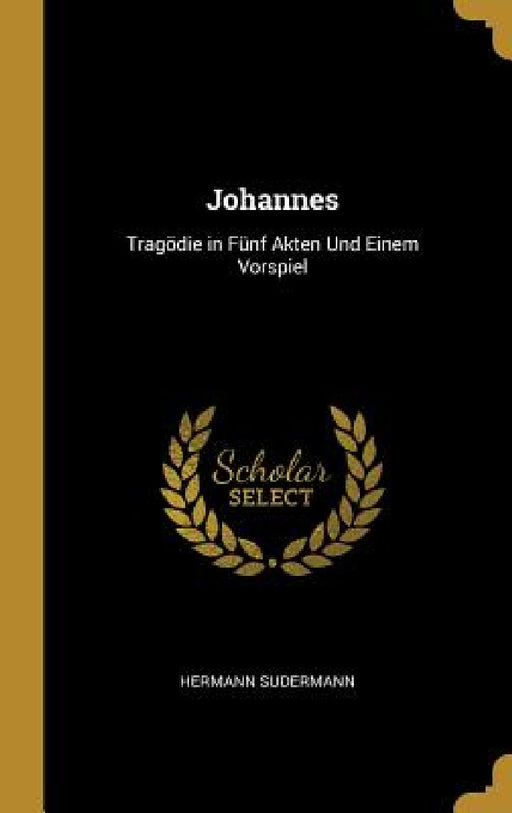 Johannes: Tragödie in Fünf Akten Und Einem Vorspiel by Hermann Sudermann