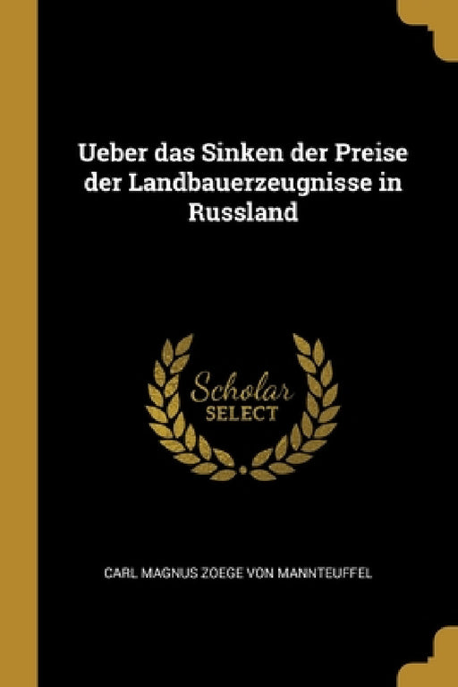 Ueber das Sinken der Preise der Landbauerzeugnisse in Russland by Carl Magnus Zoege Von Mannteuffel