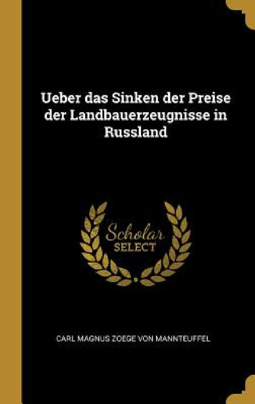 Ueber das Sinken der Preise der Landbauerzeugnisse in Russland by Carl Magnus Zoege Von Mannteuffel