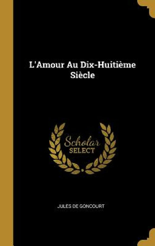 L'Amour Au Dix-Huitième Siècle by Jules de Goncourt