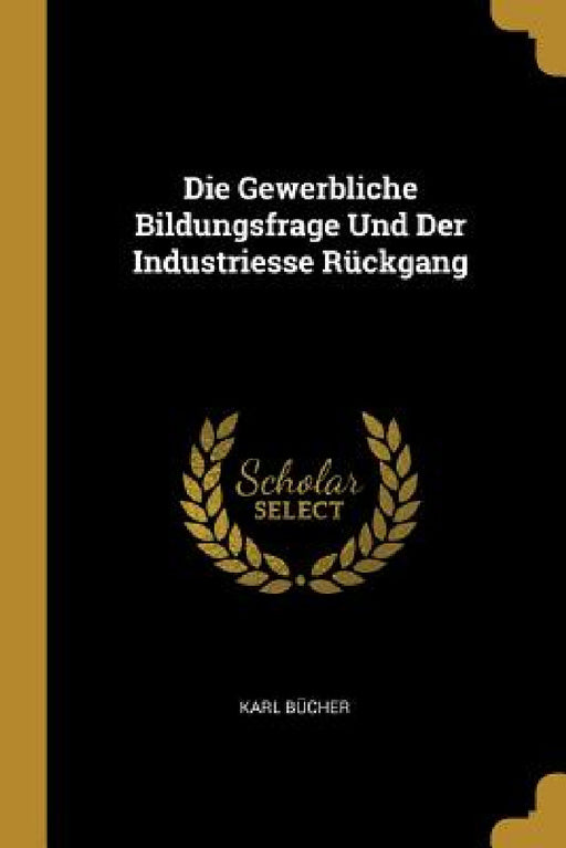 Die Gewerbliche Bildungsfrage Und Der Industriesse Rückgang by Karl Bücher
