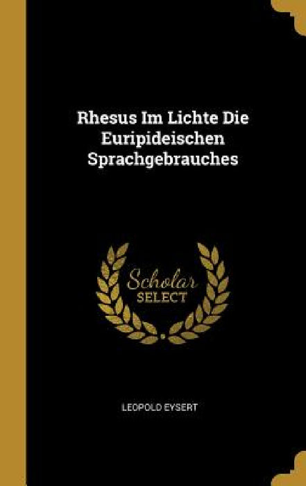 Rhesus Im Lichte Die Euripideischen Sprachgebrauches by Leopold Eysert