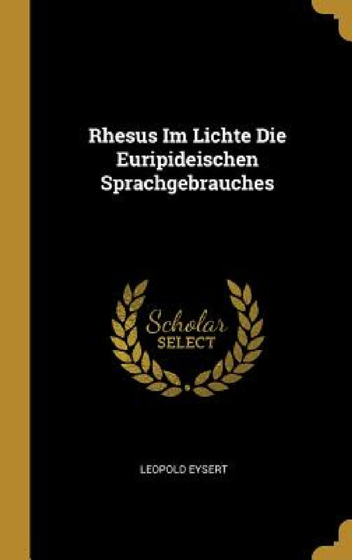 Rhesus Im Lichte Die Euripideischen Sprachgebrauches by Leopold Eysert