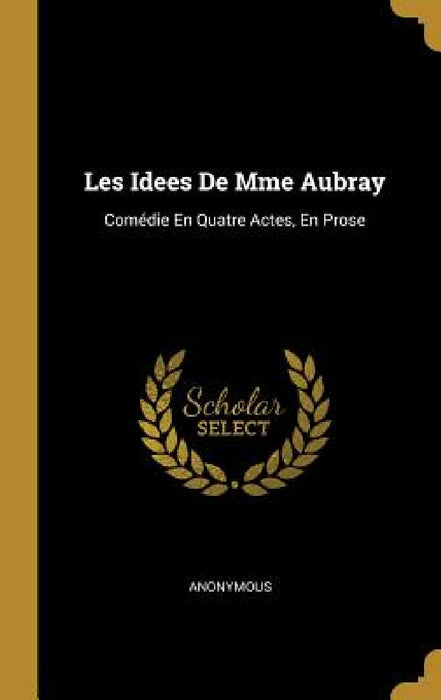 Les Idees De Mme Aubray: Comédie En Quatre Actes, En Prose by Anonymous