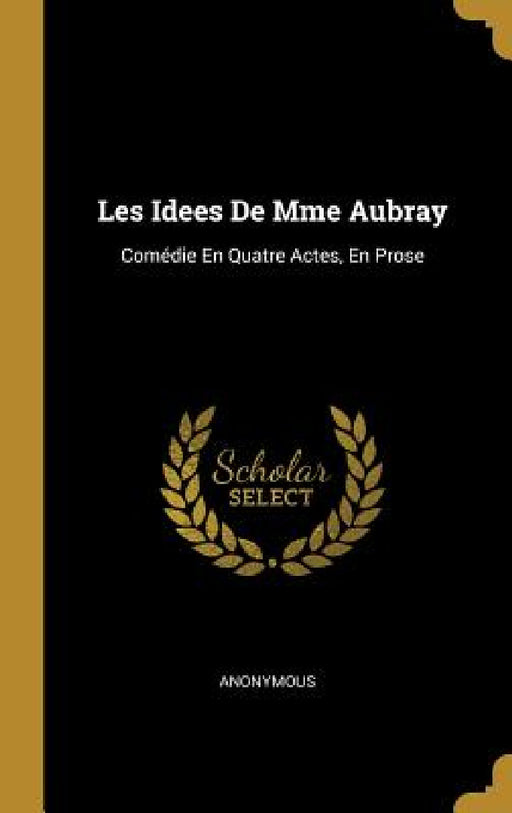 Les Idees De Mme Aubray: Comédie En Quatre Actes, En Prose by Anonymous