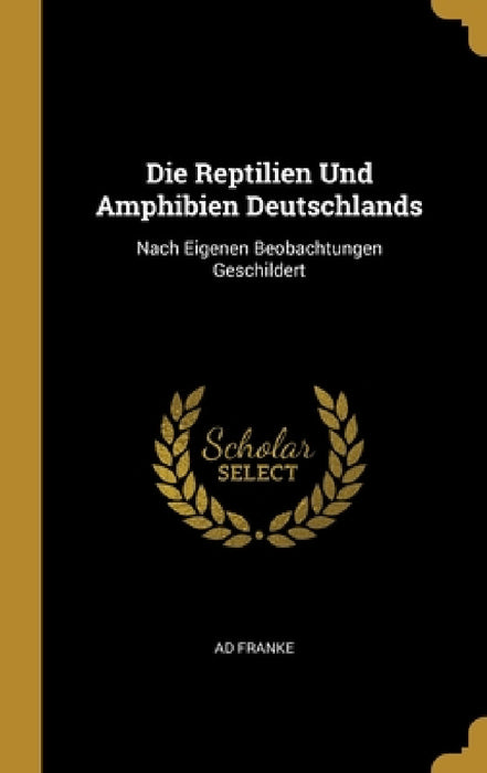 Die Reptilien Und Amphibien Deutschlands: Nach Eigenen Beobachtungen Geschildert by Ad Franke