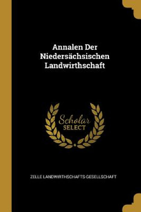 Annalen Der Niedersächsischen Landwirthschaft by Zelle Landwirthschafts-Gesellschaft