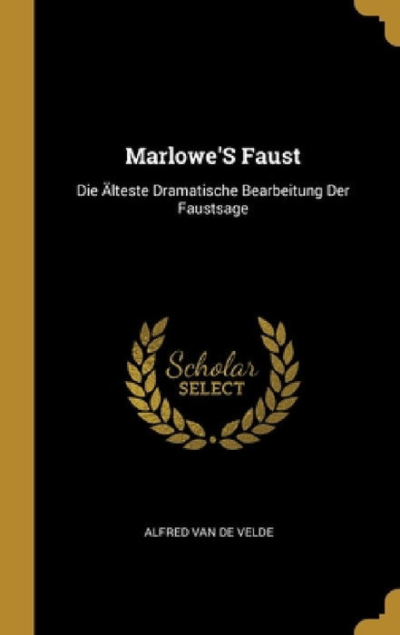 Marlowe'S Faust: Die Älteste Dramatische Bearbeitung Der Faustsage by Alfred Van De Velde