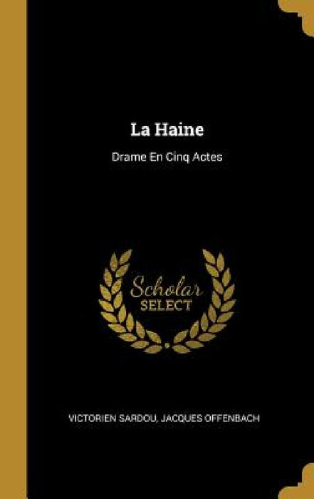 La Haine: Drame En Cinq Actes by Victorien Sardou, Jacques Offenbach