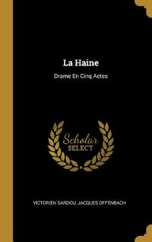 La Haine: Drame En Cinq Actes by Victorien Sardou, Jacques Offenbach