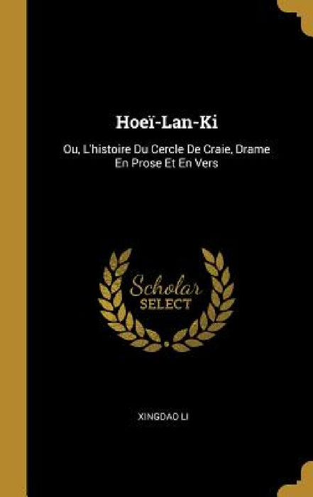 Hoeï-Lan-Ki: Ou, L'histoire Du Cercle De Craie, Drame En Prose Et En Vers by Xingdao Li