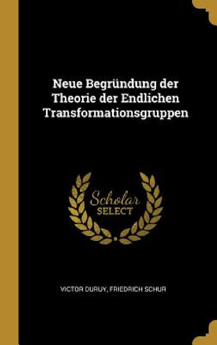 Neue Begründung der Theorie der Endlichen Transformationsgruppen by Victor Duruy, Friedrich Schur