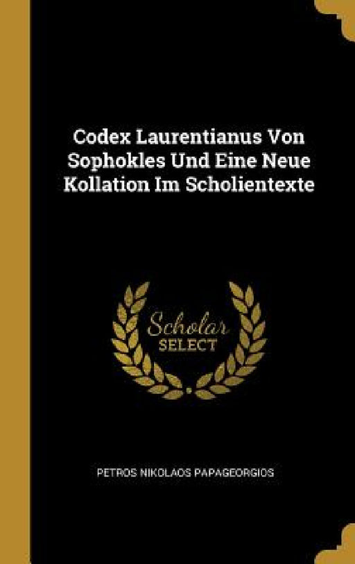 Codex Laurentianus Von Sophokles Und Eine Neue Kollation Im Scholientexte by Petros Nikolaos Papageorgios