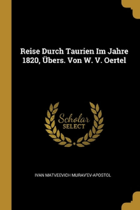 Reise Durch Taurien Im Jahre 1820, Übers. Von W. V. Oertel by Ivan Matveevich Murav'ev-Apostol