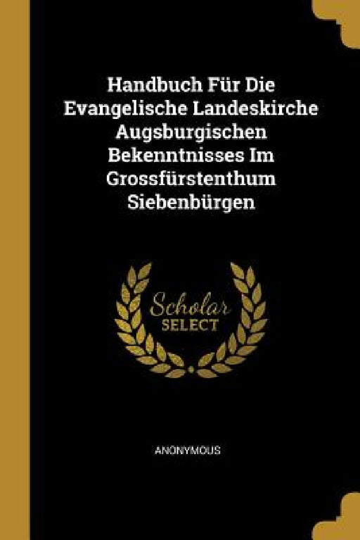 Handbuch Für Die Evangelische Landeskirche Augsburgischen Bekenntnisses Im Grossfürstenthum Siebenbürgen by Anonymous