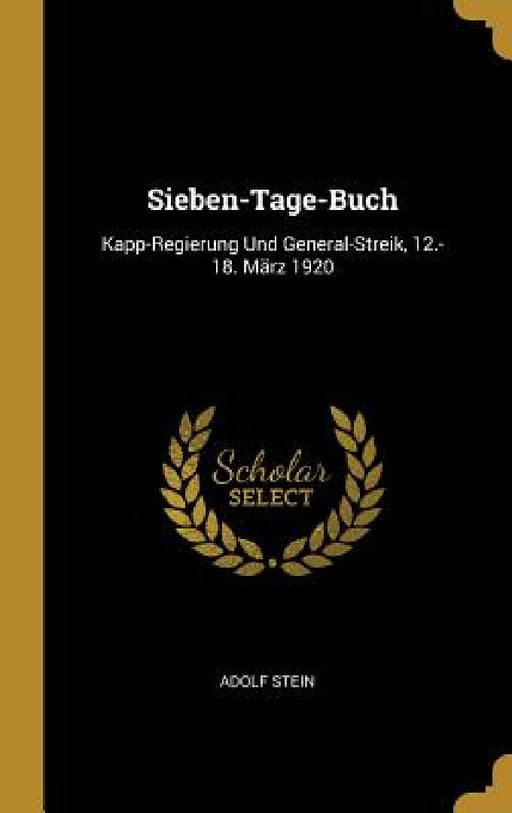 Sieben-Tage-Buch: Kapp-Regierung Und General-Streik, 12.-18. März 1920 by Adolf Stein
