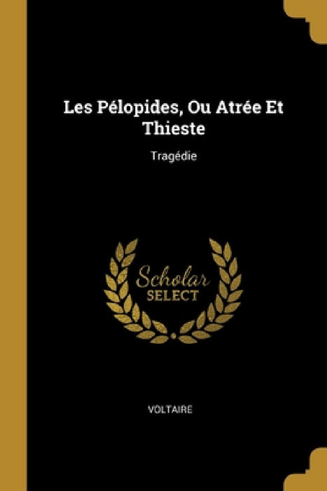 Les Pélopides, Ou Atrée Et Thieste: Tragédie by Voltaire