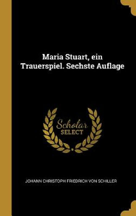 Maria Stuart, ein Trauerspiel. Sechste Auflage by Johann Christoph Friedrich Von Schiller