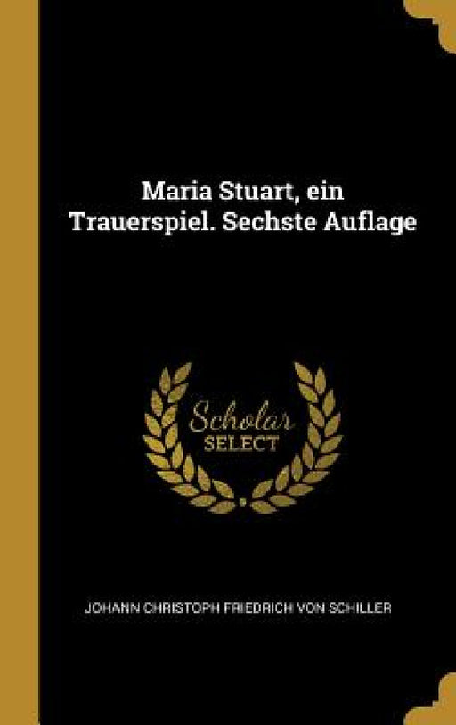 Maria Stuart, ein Trauerspiel. Sechste Auflage by Johann Christoph Friedrich Von Schiller