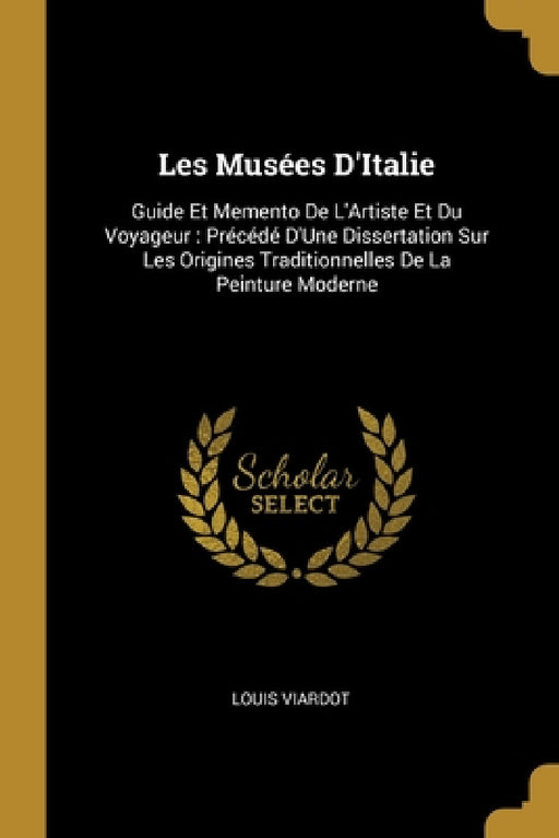 Les Musées D'Italie: Guide Et Memento De L'Artiste Et Du Voyageur: Précédé D'Une Dissertation Sur Les Origines Traditionnelles De La Peinture Moderne by Louis Viardot