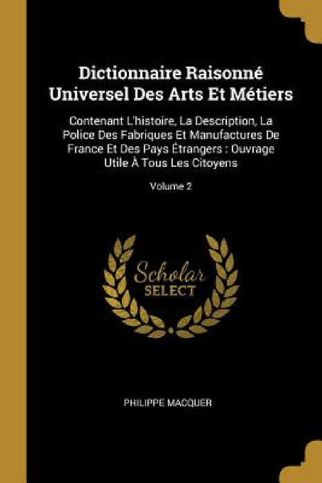 Dictionnaire Raisonné Universel Des Arts Et Métiers: Contenant L'histoire, La Description, La Police Des Fabriques Et Manufactures De France Et Des Pa by Philippe Macquer