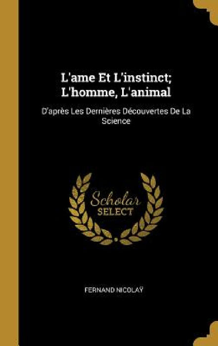L'ame Et L'instinct; L'homme, L'animal: D'après Les Dernières Découvertes De La Science by Fernand Nicolaÿ
