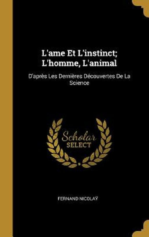L'ame Et L'instinct; L'homme, L'animal: D'après Les Dernières Découvertes De La Science by Fernand Nicolaÿ