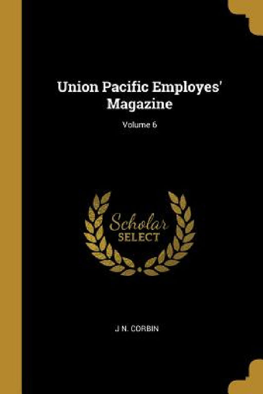 Union Pacific Employes' Magazine; Volume 6 by J. N. Corbin