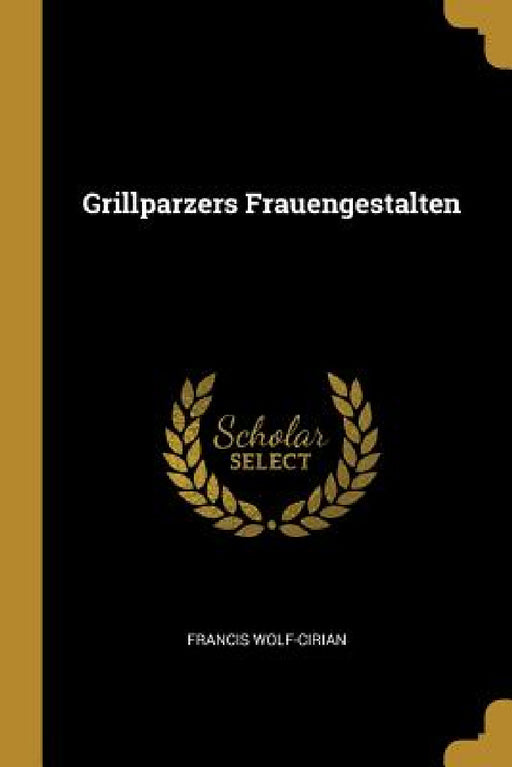 Grillparzers Frauengestalten by Francis Wolf-Cirian