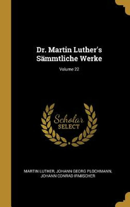 Dr. Martin Luther's Sämmtliche Werke; Volume 22 by Martin Luther, Johann Georg Plochmann, Johann Conrad Irmischer